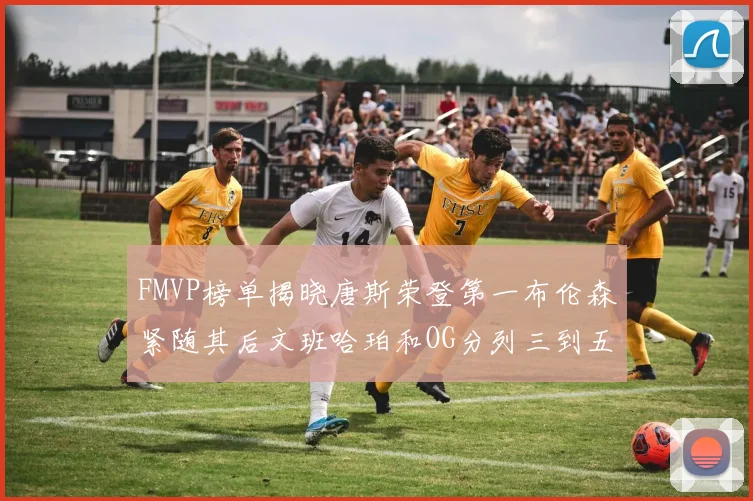 FMVP榜单揭晓唐斯荣登第一布伦森紧随其后文班哈珀和OG分列三到五位