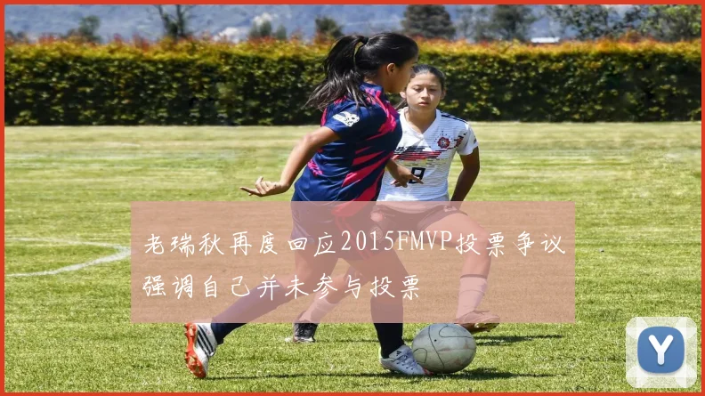 老瑞秋再度回应2015FMVP投票争议强调自己并未参与投票