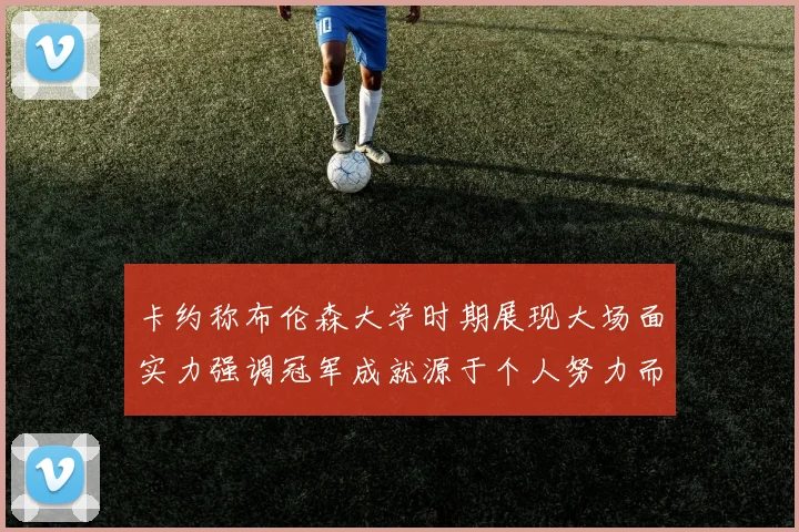 卡约称布伦森大学时期展现大场面实力强调冠军成就源于个人努力而非抱团