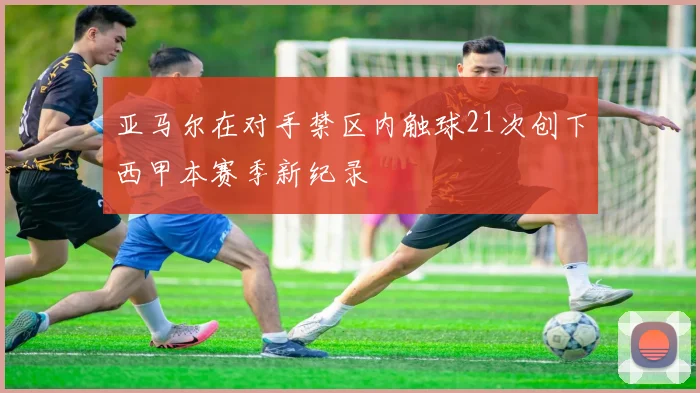 亚马尔在对手禁区内触球21次创下西甲本赛季新纪录