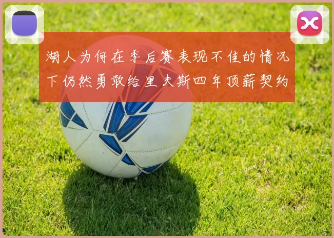 湖人为何在季后赛表现不佳的情况下仍然勇敢给里夫斯四年顶薪契约