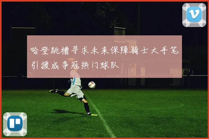 哈登跳槽寻求未来保障骑士大手笔引援成争冠热门球队