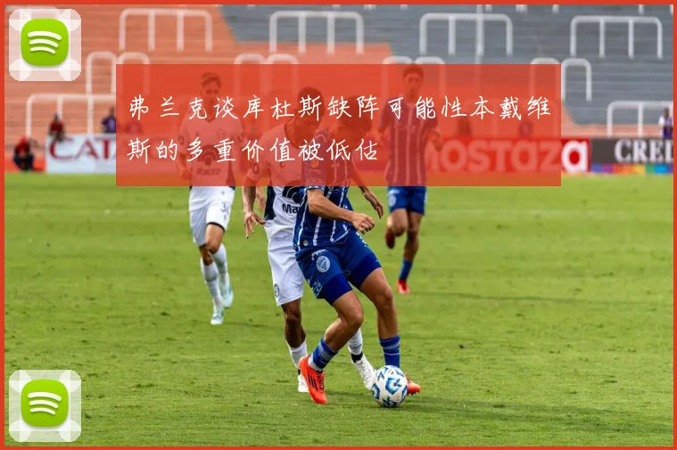弗兰克谈库杜斯缺阵可能性本戴维斯的多重价值被低估